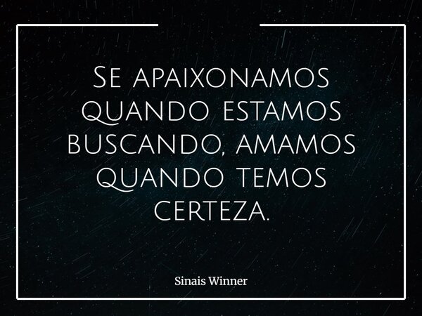 Se apaixonamos quando estamos buscando, amamos quando temos certeza.... Frase de Sinais Winner.
