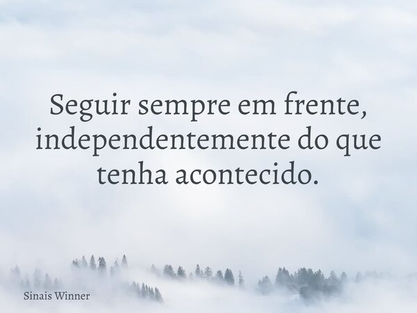 Seguir sempre em frente, independentemente do que tenha acontecido.... Frase de Sinais Winner.