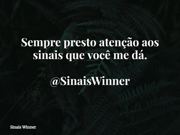 Sempre presto atenção aos sinais que você me dá. @SinaisWinner... Frase de Sinais Winner.