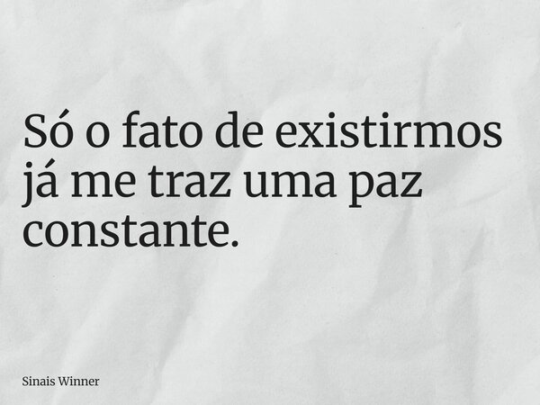 Só o fato de existirmos já me traz uma paz constante.... Frase de Sinais Winner.