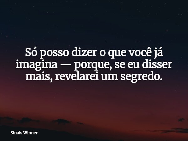 Só posso dizer o que você já imagina — porque, se eu disser mais, revelarei um segredo.... Frase de Sinais Winner.