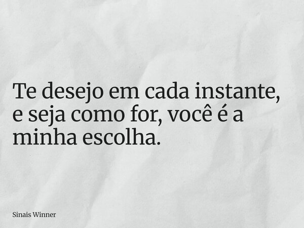 Te desejo em cada instante, e seja como for, você é a minha escolha.... Frase de Sinais Winner.