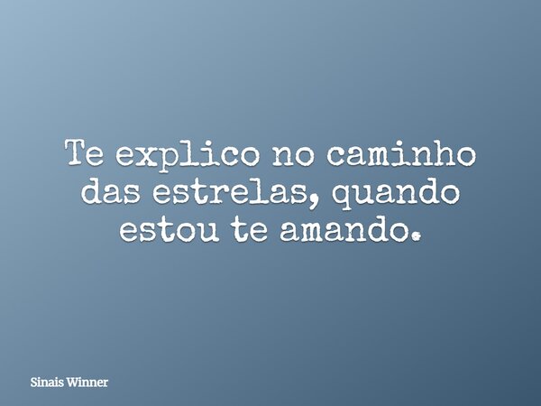 Te explico no caminho das estrelas, quando estou te amando.... Frase de Sinais Winner.