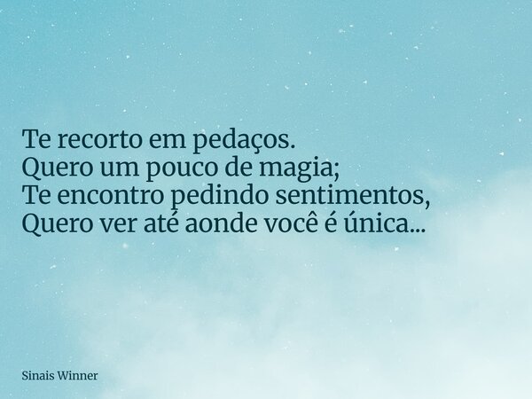 Te recorto em pedaços. Quero um pouco de magia; Te encontro pedindo sentimentos, Quero ver até aonde você é única...... Frase de Sinais Winner.