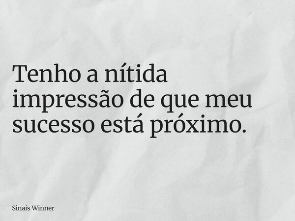 Tenho a nítida impressão de que meu sucesso está próximo.... Frase de Sinais Winner.