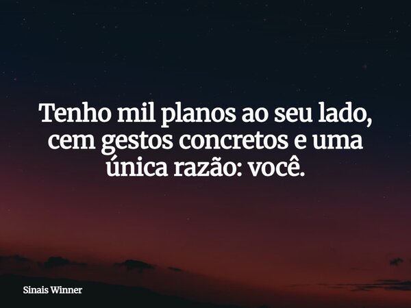 Tenho mil planos ao seu lado, cem gestos concretos e uma única razão: você.... Frase de Sinais Winner.