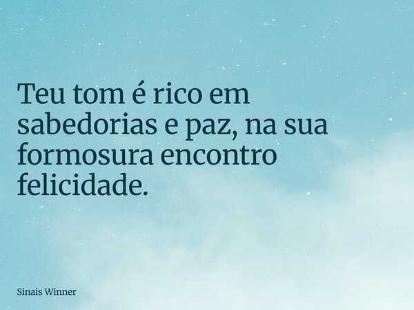Teu tom é rico em sabedorias e paz, na sua formosura encontro felicidade.... Frase de Sinais Winner.