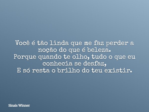 Você é tão linda que me faz perder a noção do que é beleza. Porque quando te olho, tudo o que eu conhecia se desfaz, E só resta o brilho do teu existir.... Frase de Sinais Winner.