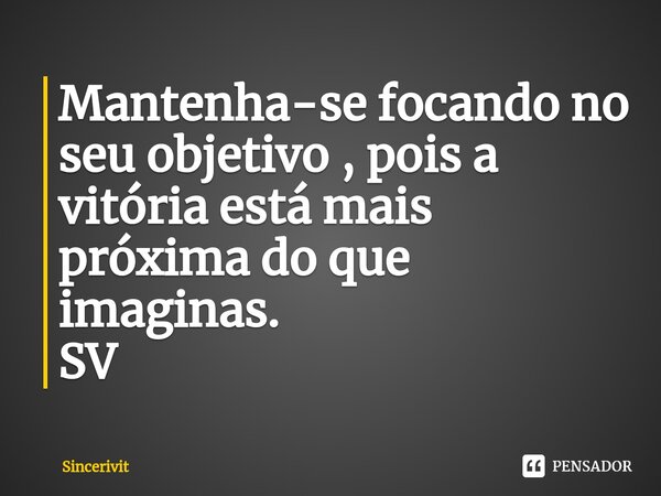 Mantenha-se focando no seu objetivo , pois a vitória está mais próxima do que imaginas⁠. SV... Frase de Sincerivit.