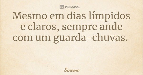 Mesmo em dias límpidos e claros, sempre ande com um guarda-chuvas.... Frase de Sincero.
