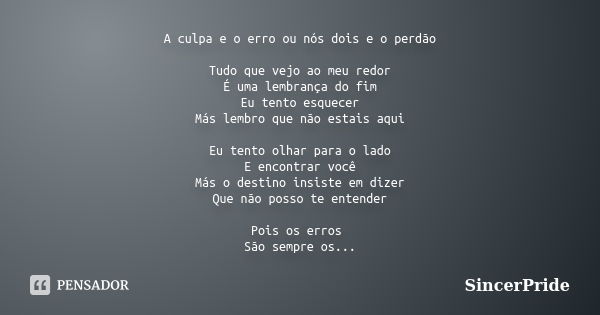 A culpa e o erro ou nós dois e o perdão Tudo que vejo ao meu redor É uma lembrança do fim Eu tento esquecer Más lembro que não estais aqui Eu tento olhar para o... Frase de SincerPride.