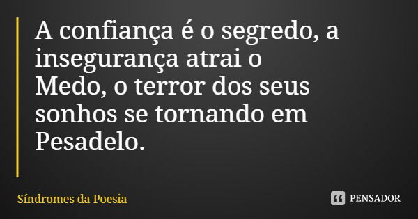 A confiança é o segredo, a insegurança atrai o Medo, o terror dos seus sonhos se tornando em
Pesadelo.... Frase de Síndromes da Poesia.