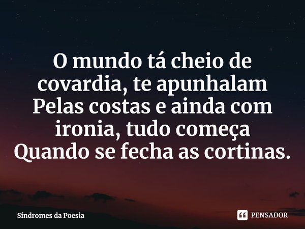 O mundo tá cheio de covardia, te apunhalam
Pelas costas e ainda com ironia, tudo começa
Quando se fecha as cortinas.⁠... Frase de Síndromes da Poesia.
