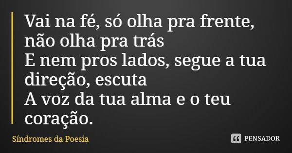 Vai na fé, só olha pra frente, não olha pra trás
E nem pros lados, segue a tua direção, escuta
A voz da tua alma e o teu coração.... Frase de Síndromes da Poesia.
