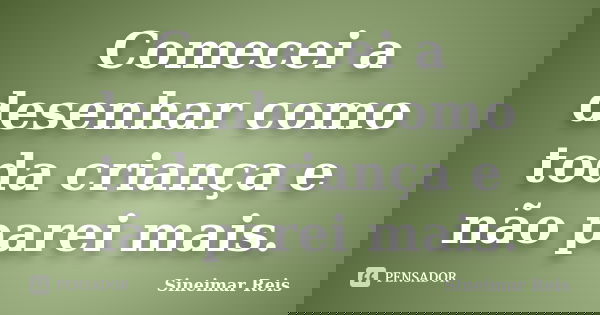 Comecei a desenhar como toda criança e não parei mais.... Frase de Sineimar Reis.