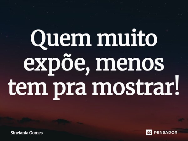 ⁠Quem muito expõe, menos tem pra mostrar!... Frase de Sinelania Gomes.