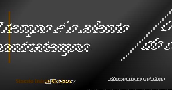 O tempo é o alento do contratempo.... Frase de Sinesio Inácio de Lima.