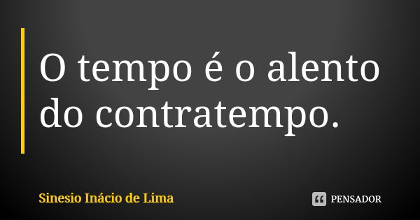 O tempo é o alento do contratempo.... Frase de Sinesio Inácio de Lima.