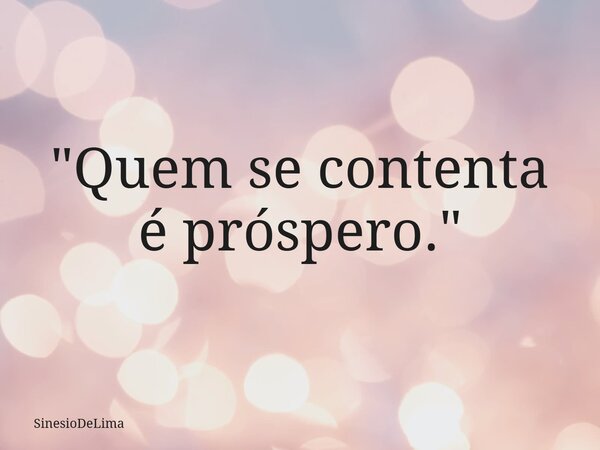 "Quem se contenta é próspero."... Frase de SinesioDeLima.