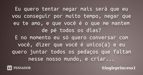 Eu quero tentar negar mais será que eu vou conseguir por muito tempo, negar que eu te amo, e que você é o que me mantem de pé todos os dias? E no momento eu só ... Frase de Singleprincess1.