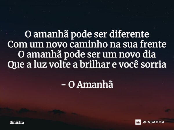 ⁠O amanhã pode ser diferente Com um novo caminho na sua frente O amanhã pode ser um novo dia Que a luz volte a brilhar e você sorria - O Amanhã... Frase de Sinistra.