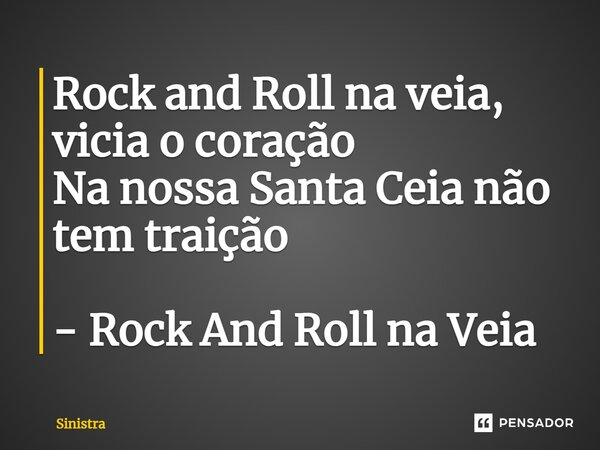 ⁠Rock and Roll na veia, vicia o coração Na nossa Santa Ceia não tem traição - Rock And Roll na Veia... Frase de Sinistra.