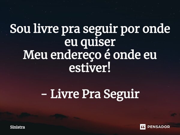 ⁠Sou livre pra seguir por onde eu quiser Meu endereço é onde eu estiver! - Livre Pra Seguir... Frase de Sinistra.