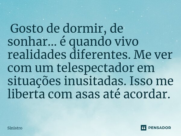 ⁠ Gosto de dormir, de sonhar... é quando vivo realidades diferentes. Me ver com um telespectador em situações inusitadas. Isso me liberta com asas até acordar.... Frase de Sinistro.