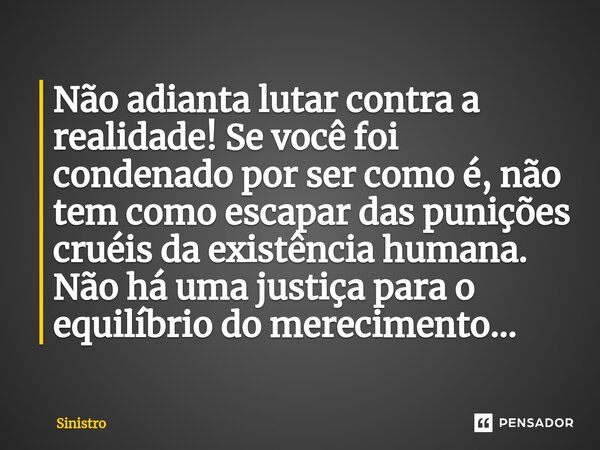 ⁠Não adianta lutar contra a realidade! Se você foi condenado por ser como é, não tem como escapar das punições cruéis da existência humana. Não há uma justiça p... Frase de Sinistro.