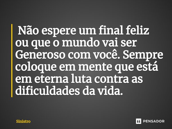 ⁠ Não espere um final feliz ou que o mundo vai ser Generoso com você. Sempre coloque em mente que está em eterna luta contra as dificuldades da vida.... Frase de Sinistro.