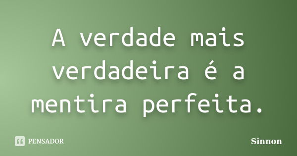 A verdade mais verdadeira é a mentira perfeita.... Frase de Sinnon.