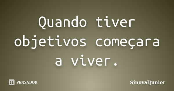 Quando tiver objetivos começara a viver.... Frase de SinovalJunior.