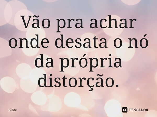 ⁠Vão pra achar onde desata o nó da própria distorção.... Frase de Sinte.