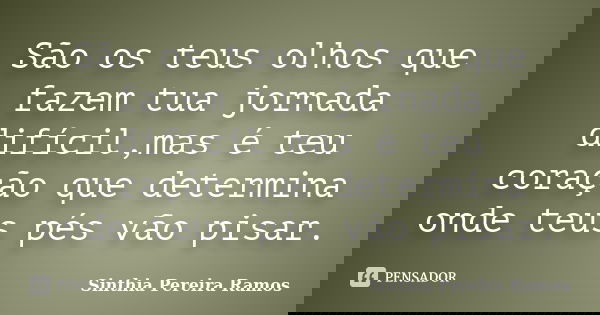 São os teus olhos que fazem tua jornada difícil,mas é teu coração que determina onde teus pés vão pisar.... Frase de Sinthia Pereira Ramos.