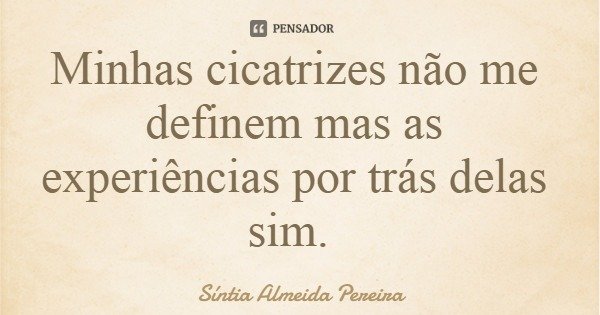 Minhas cicatrizes não me definem mas as experiências por trás delas sim.... Frase de Síntia Almeida Pereira.