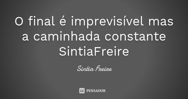 O final é imprevisível mas a caminhada constante SintiaFreire... Frase de Sintia Freire.