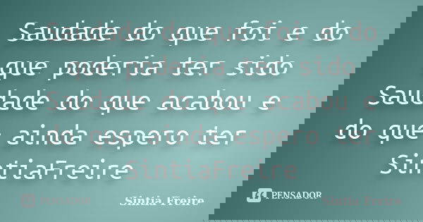 Saudade do que foi e do que poderia ter sido Saudade do que acabou e do que ainda espero ter SintiaFreire... Frase de Sintia Freire.