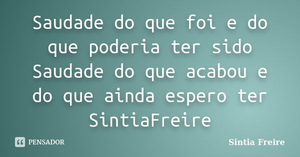 Saudade do que foi e do que poderia ter sido Saudade do que acabou e do que ainda espero ter SintiaFreire... Frase de Sintia Freire.