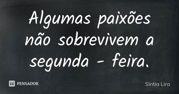 Algumas paixões não sobrevivem a segunda - feira.... Frase de Sintia Lira.