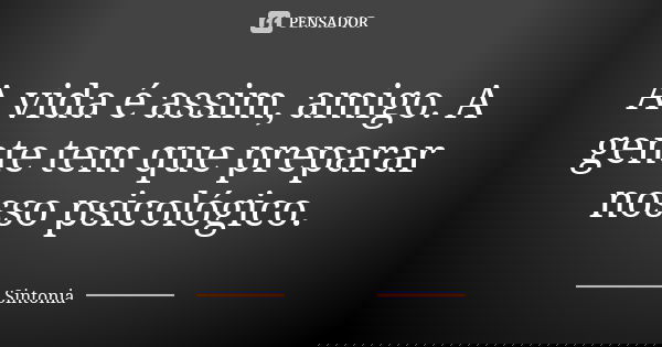 A vida é assim, amigo. A gente tem que preparar nosso psicológico.... Frase de Sintonia.