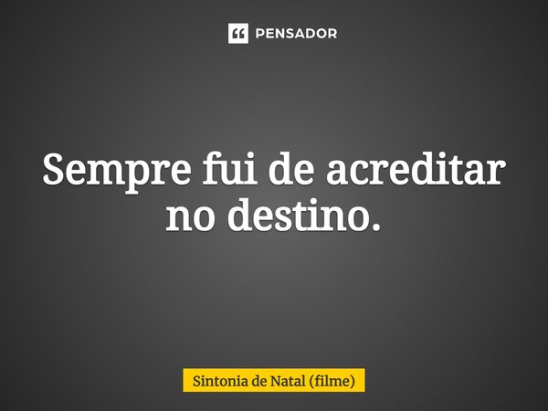 ⁠Sempre fui de acreditar no destino.... Frase de Sintonia de Natal (filme).