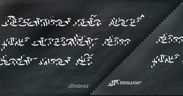 Desanima não. Você tem que acreditar, tem que botar uma fé.... Frase de Sintonia.