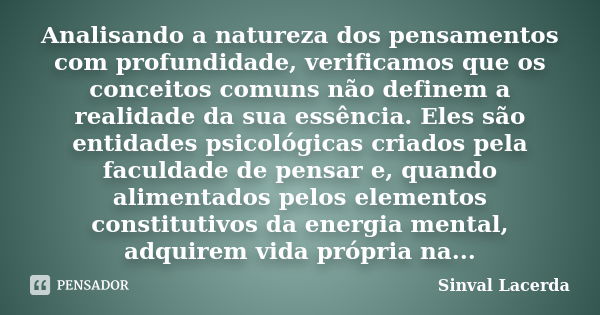 Analisando a natureza dos pensamentos com profundidade, verificamos que os conceitos comuns não definem a realidade da sua essência. Eles são entidades psicológ... Frase de Sinval Lacerda.