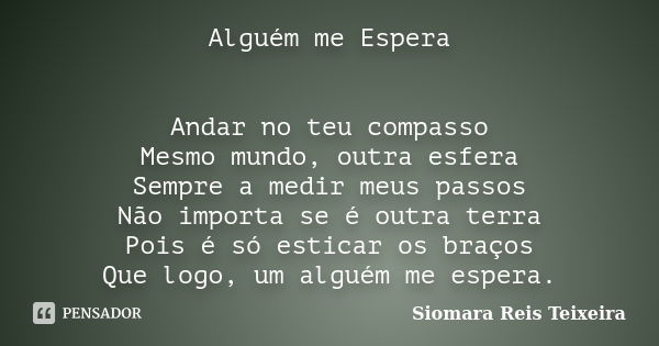 Alguém me Espera Andar no teu compasso Mesmo mundo, outra esfera Sempre a medir meus passos Não importa se é outra terra Pois é só esticar os braços Que logo, u... Frase de Siomara Reis Teixeira.