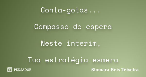 Conta-gotas... Compasso de espera Neste interím, Tua estratégia esmera... Frase de Siomara Reis Teixeira.