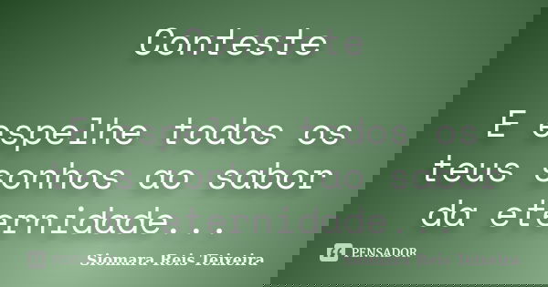 Conteste E espelhe todos os teus sonhos ao sabor da eternidade...... Frase de Siomara Reis Teixeira.