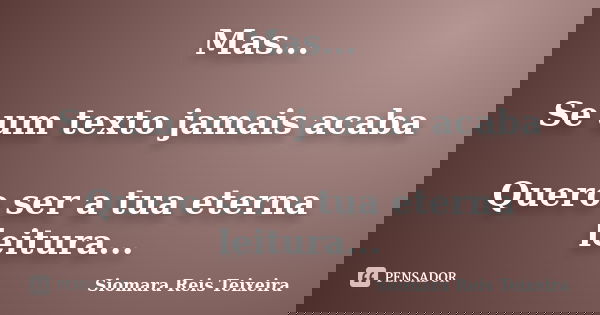Mas... Se um texto jamais acaba Quero ser a tua eterna leitura...... Frase de Siomara Reis Teixeira.
