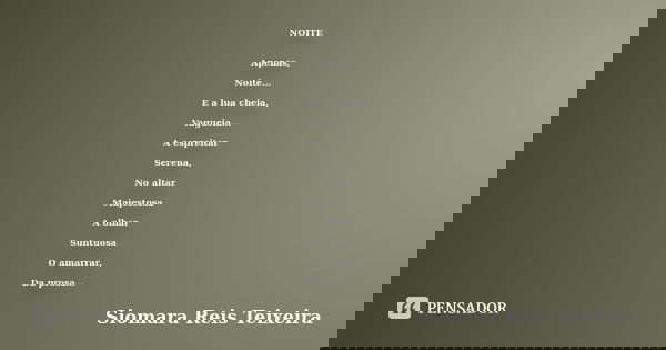 NOITE Apenas, Noite... E a lua cheia, Vagueia... A espreitar Serena, No altar Majestosa A olhar Suntuosa O amarrar, Da prosa...... Frase de Siomara Reis Teixeira.