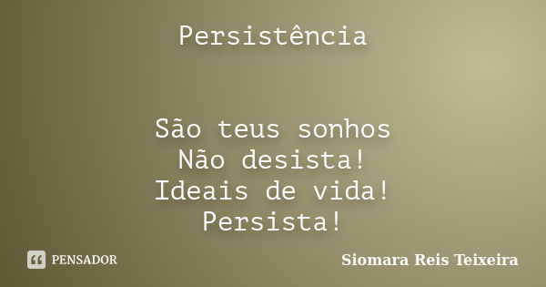 Persistência São teus sonhos Não desista! Ideais de vida! Persista!... Frase de Siomara Reis Teixeira.