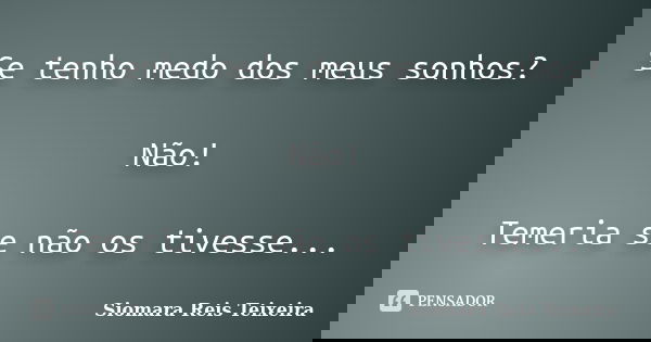 Se tenho medo dos meus sonhos? Não! Temeria se não os tivesse...... Frase de Siomara Reis Teixeira.